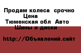 Продам колеса, срочно › Цена ­ 6 000 - Тюменская обл. Авто » Шины и диски   